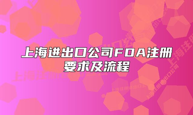 上海进出口公司FDA注册要求及流程