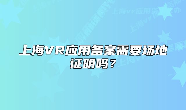 上海VR应用备案需要场地证明吗？
