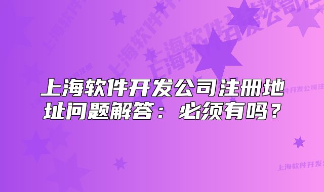 上海软件开发公司注册地址问题解答:必须有吗?