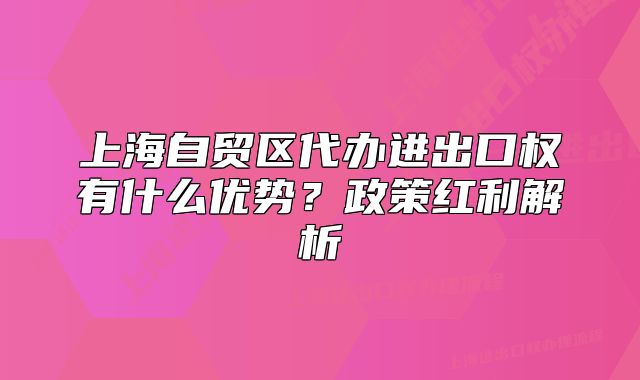 上海自贸区代办进出口权有什么优势?政策红利解析