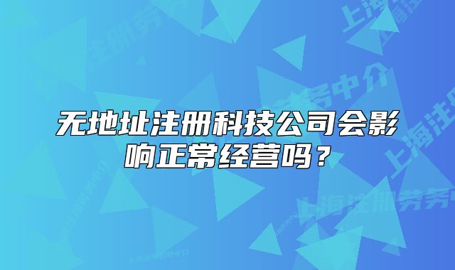 无地址注册科技公司会影响正常经营吗?