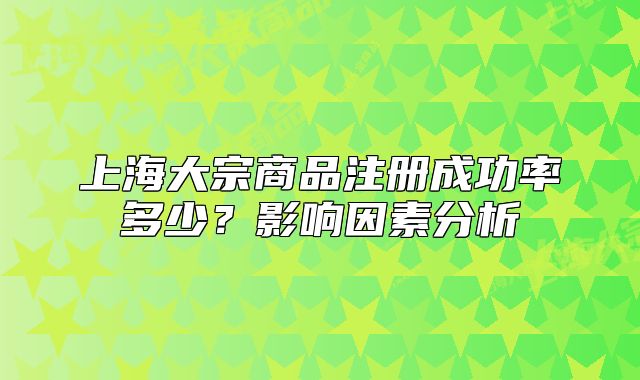 上海大宗商品注册成功率多少?影响因素分析