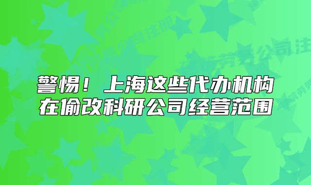 警惕！上海这些代办机构在偷改科研公司经营范围