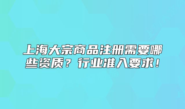 上海大宗商品注册需要哪些资质?行业准入要求!
