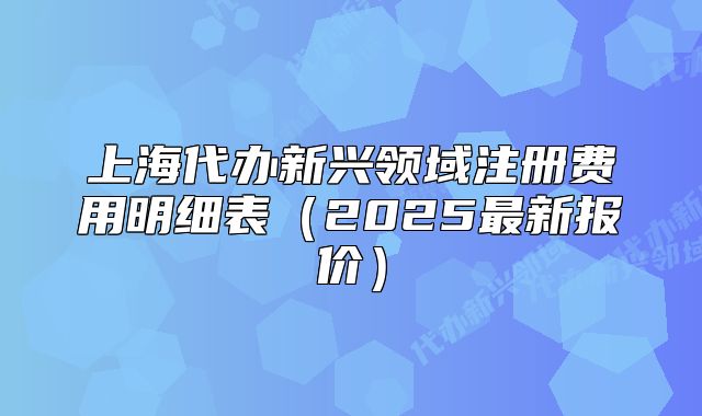 上海代办新兴领域注册费用明细表(2025最新报价)