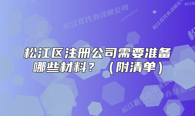 松江区注册公司需要准备哪些材料？（附清单）