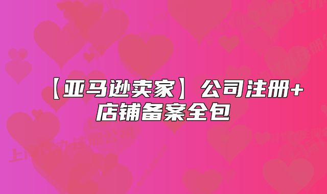 【亚马逊卖家】公司注册+店铺备案全包