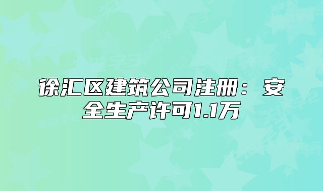 徐汇区建筑公司注册：安全生产许可1.1万
