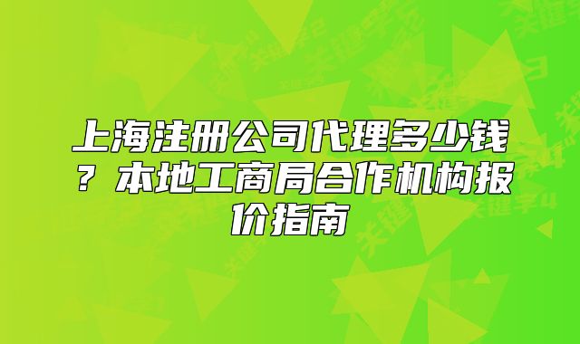 上海注册公司代理多少钱?本地工商局合作机构报价指南