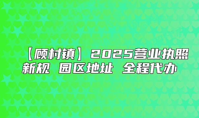 【顾村镇】2025营业执照新规 园区地址 全程代办