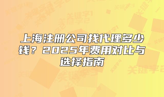 上海注册公司找代理多少钱？2025年费用对比与选择指南