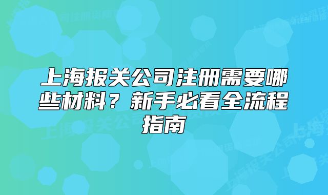 上海报关公司注册需要哪些材料?新手必看全流程指南