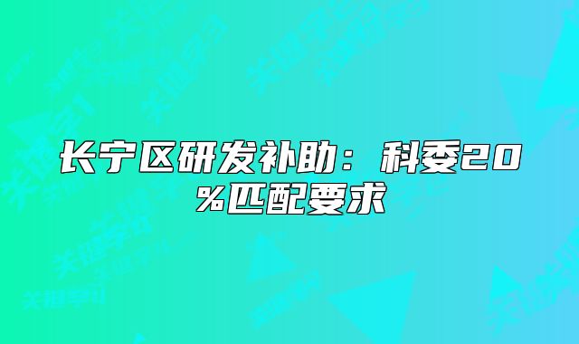 长宁区研发补助：科委20%匹配要求