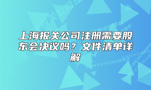 上海报关公司注册需要股东会决议吗？文件清单详解