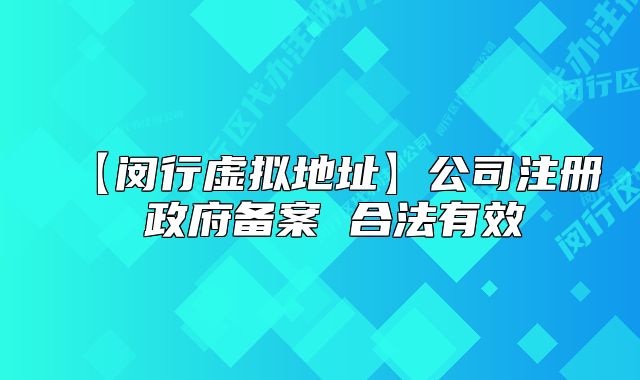 【闵行虚拟地址】公司注册 政府备案 合法有效