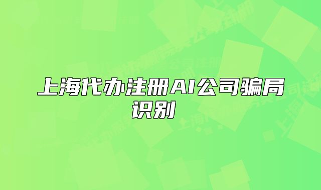 上海代办注册AI公司骗局识别