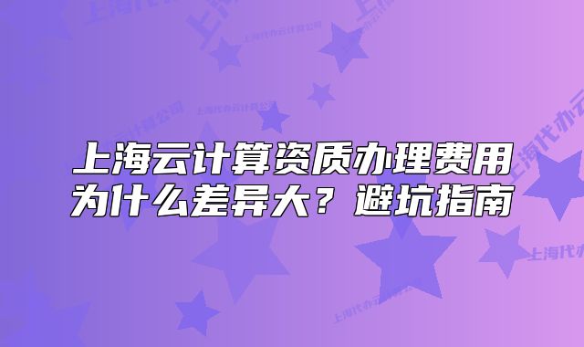 上海云计算资质办理费用为什么差异大?避坑指南