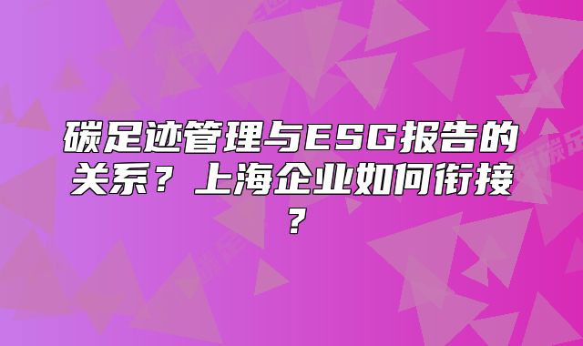 碳足迹管理与ESG报告的关系？上海企业如何衔接？