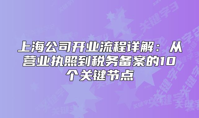 上海公司开业流程详解:从营业执照到税务备案的10个关键节点