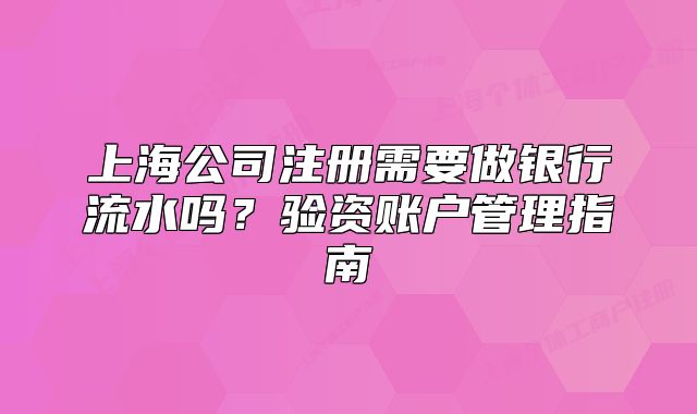 上海公司注册需要做银行流水吗？验资账户管理指南
