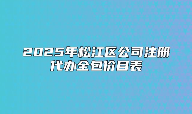 2025年松江区公司注册代办全包价目表