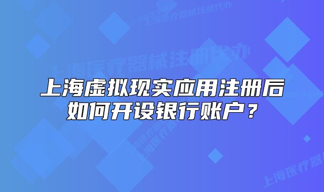 上海虚拟现实应用注册后如何开设银行账户？