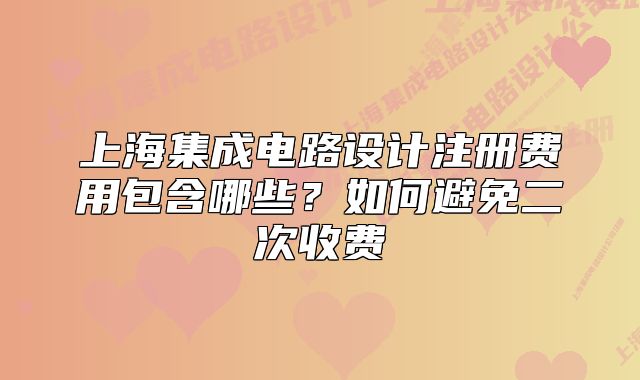 上海集成电路设计注册费用包含哪些?如何避免二次收费