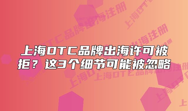 上海DTC品牌出海许可被拒？这3个细节可能被忽略