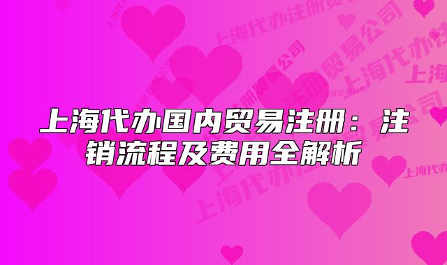 上海代办国内贸易注册:注销流程及费用全解析