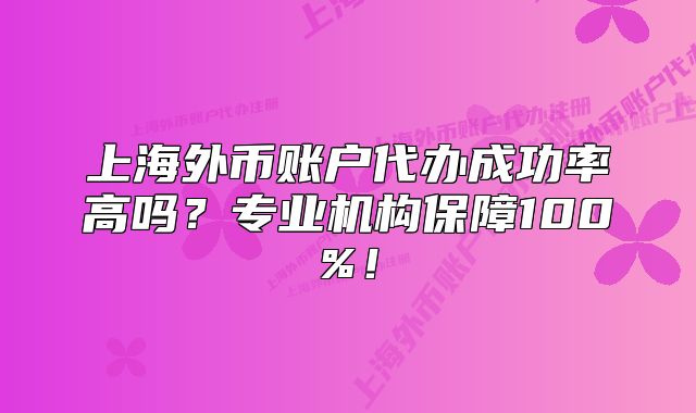 上海外币账户代办成功率高吗？专业机构保障100%！