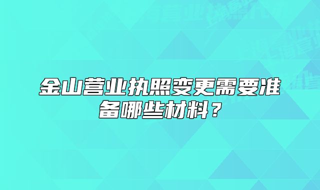 金山营业执照变更需要准备哪些材料?