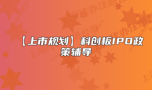 【上市规划】科创板IPO政策辅导