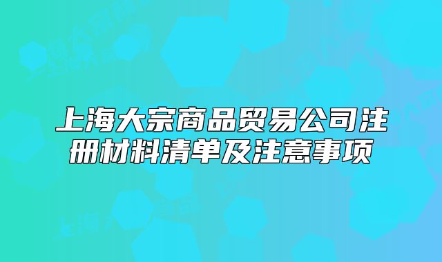 上海大宗商品贸易公司注册材料清单及注意事项