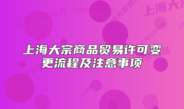上海大宗商品贸易许可变更流程及注意事项