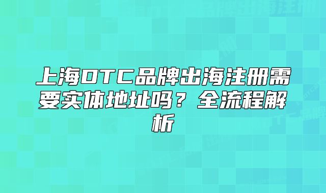 上海DTC品牌出海注册需要实体地址吗？全流程解析