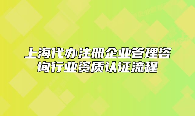 上海代办注册企业管理咨询行业资质认证流程