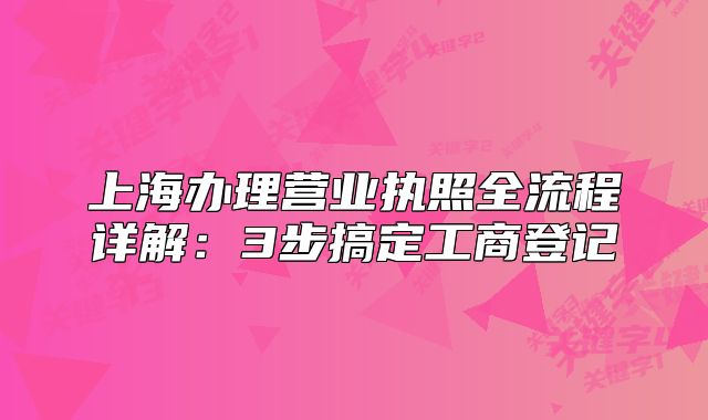 上海办理营业执照全流程详解:3步搞定工商登记