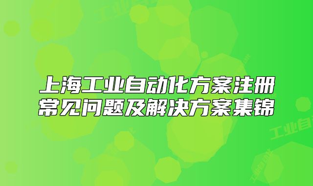 上海工业自动化方案注册常见问题及解决方案集锦