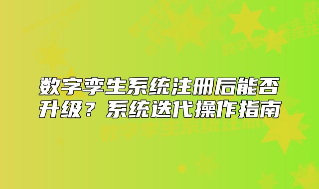 数字孪生系统注册后能否升级?系统迭代操作指南