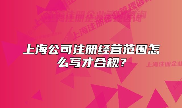 上海公司注册经营范围怎么写才合规？