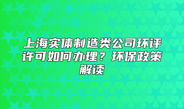上海实体制造类公司环评许可如何办理?环保政策解读