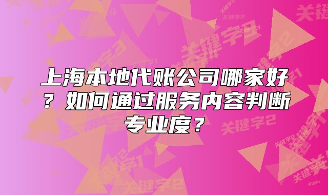 上海本地代账公司哪家好?如何通过服务内容判断专业度?