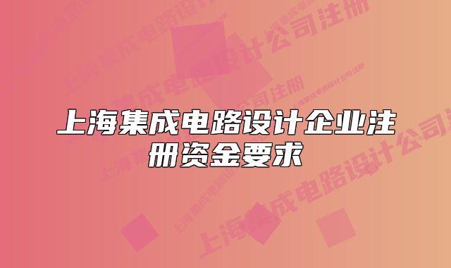 上海集成电路设计企业注册资金要求