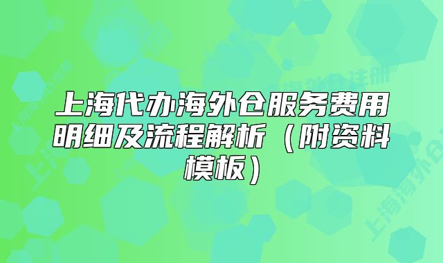 上海代办海外仓服务费用明细及流程解析（附资料模板）