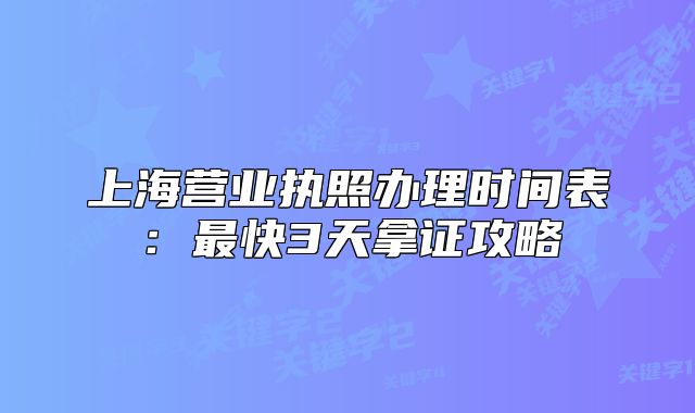 上海营业执照办理时间表:最快3天拿证攻略
