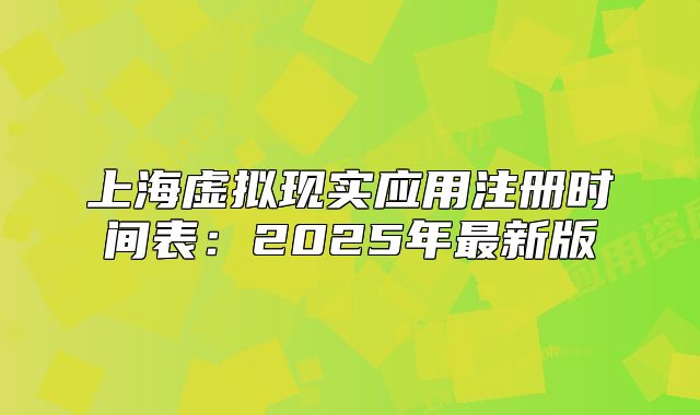 上海虚拟现实应用注册时间表:2025年最新版