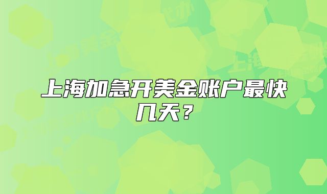 上海加急开美金账户最快几天?