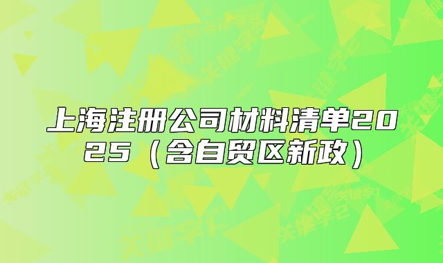 上海注册公司材料清单2025（含自贸区新政）