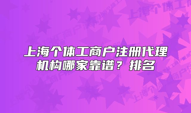 上海个体工商户注册代理机构哪家靠谱?排名