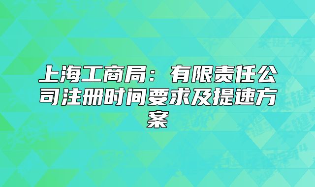 上海工商局:有限责任公司注册时间要求及提速方案